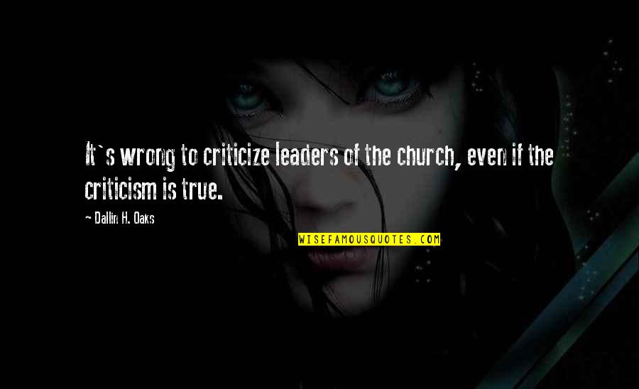 Dallin Quotes By Dallin H. Oaks: It's wrong to criticize leaders of the church,