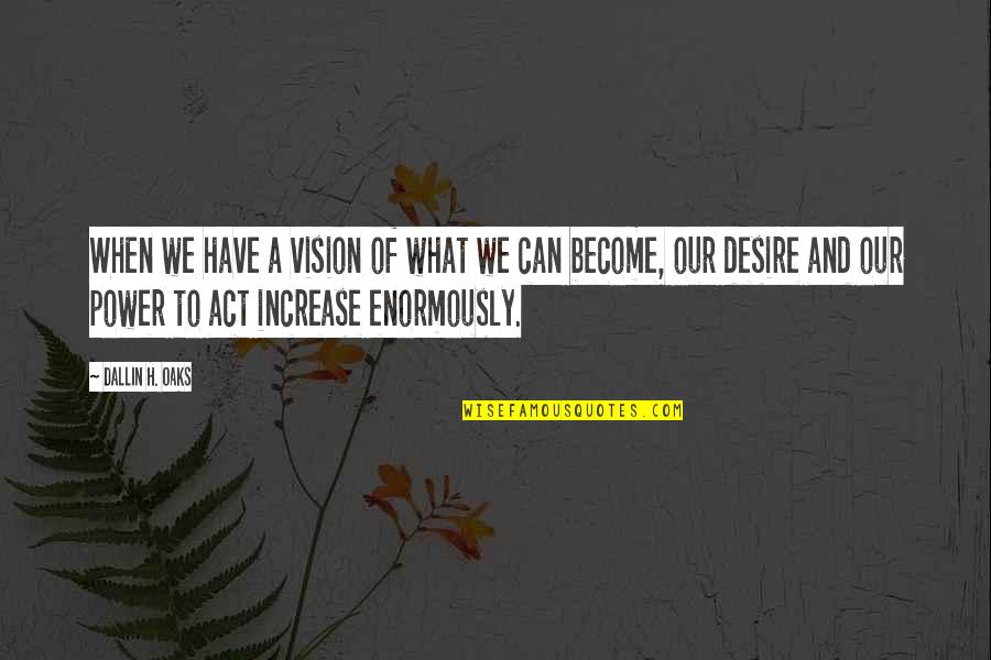 Dallin Quotes By Dallin H. Oaks: When we have a vision of what we Dallin Quotes By Dallin H. Oaks: When we have a vision of what we