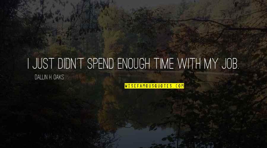 Dallin Quotes By Dallin H. Oaks: I just didn't spend enough time with my Dallin Quotes By Dallin H. Oaks: I just didn't spend enough time with my