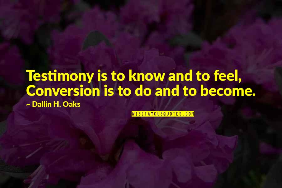 Dallin Quotes By Dallin H. Oaks: Testimony is to know and to feel, Conversion Dallin Quotes By Dallin H. Oaks: Testimony is to know and to feel, Conversion