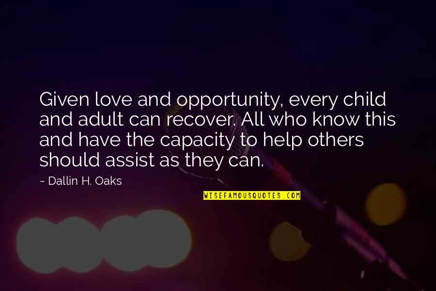 Dallin Quotes By Dallin H. Oaks: Given love and opportunity, every child and adult Dallin Quotes By Dallin H. Oaks: Given love and opportunity, every child and adult