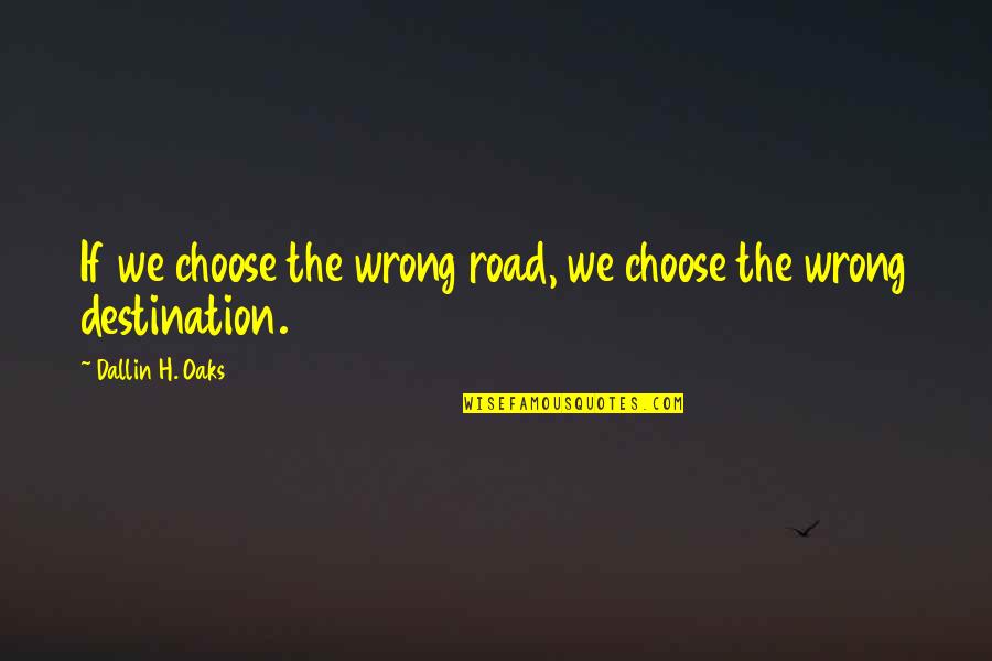 Dallin Quotes By Dallin H. Oaks: If we choose the wrong road, we choose Dallin Quotes By Dallin H. Oaks: If we choose the wrong road, we choose