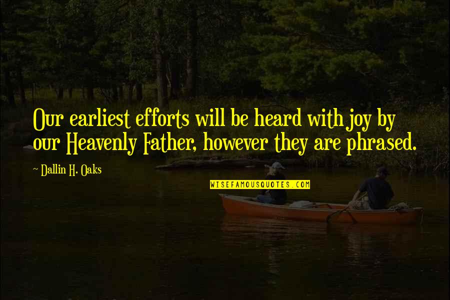 Dallin Quotes By Dallin H. Oaks: Our earliest efforts will be heard with joy Dallin Quotes By Dallin H. Oaks: Our earliest efforts will be heard with joy