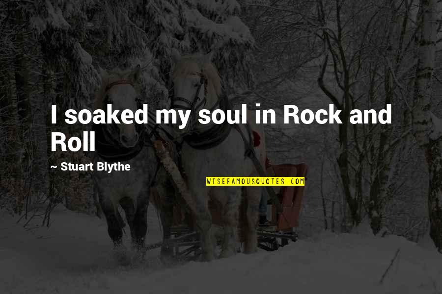 Dallinizio Quotes By Stuart Blythe: I soaked my soul in Rock and Roll Dallinizio Quotes By Stuart Blythe: I soaked my soul in Rock and Roll