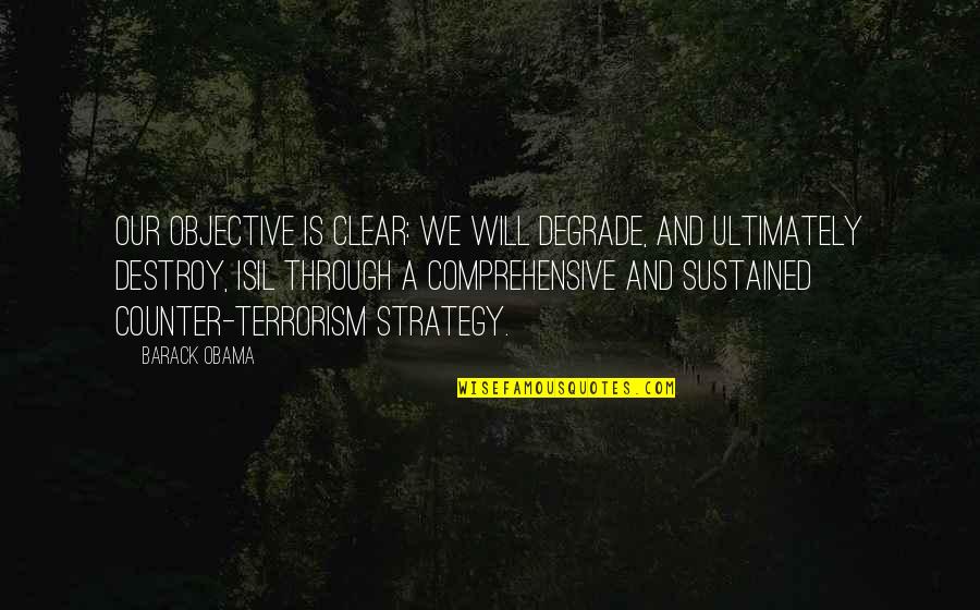 Dallos Gyula Quotes By Barack Obama: Our objective is clear: we will degrade, and Dallos Gyula Quotes By Barack Obama: Our objective is clear: we will degrade, and