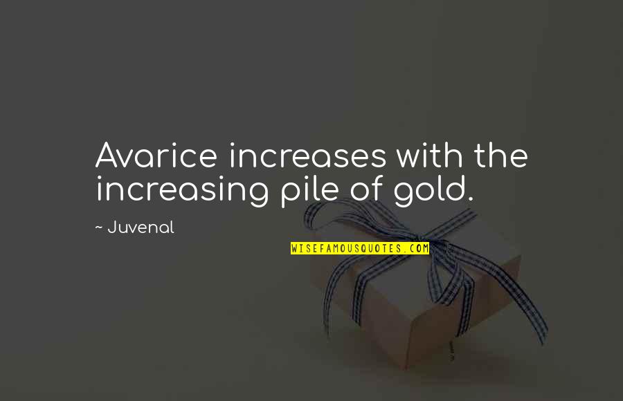 Dallura Quotes By Juvenal: Avarice increases with the increasing pile of gold.