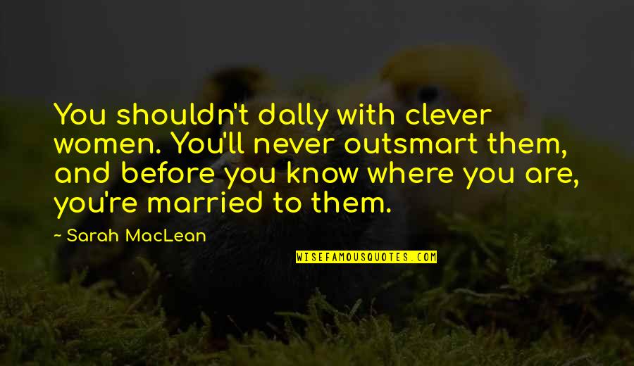 Dally Quotes By Sarah MacLean: You shouldn't dally with clever women. You'll never