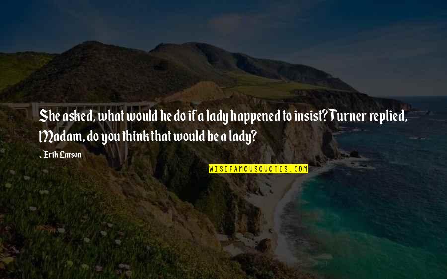 Dalmak Projekt Quotes By Erik Larson: She asked, what would he do if a