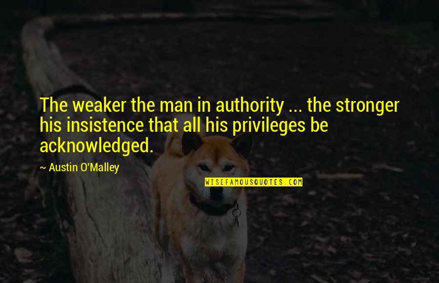 Dalmane Half Life Quotes By Austin O'Malley: The weaker the man in authority ... the Dalmane Half Life Quotes By Austin O'Malley: The weaker the man in authority ... the