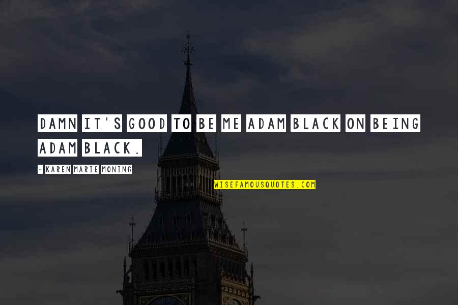 Dalmane Half Life Quotes By Karen Marie Moning: Damn it's good to be me Adam Black Dalmane Half Life Quotes By Karen Marie Moning: Damn it's good to be me Adam Black