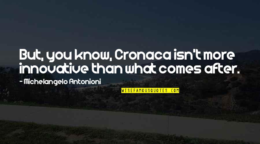 Dalmane Half Life Quotes By Michelangelo Antonioni: But, you know, Cronaca isn't more innovative than Dalmane Half Life Quotes By Michelangelo Antonioni: But, you know, Cronaca isn't more innovative than