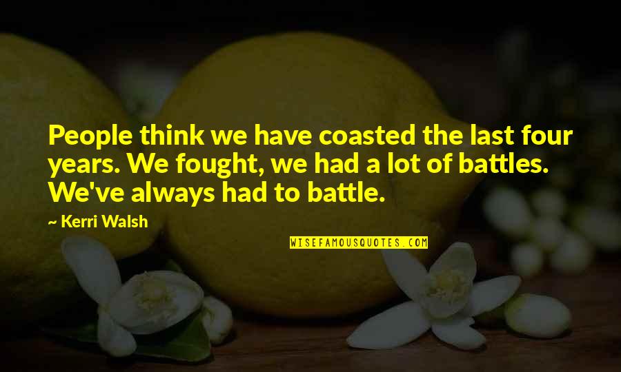 Dalmasso 24 Quotes By Kerri Walsh: People think we have coasted the last four