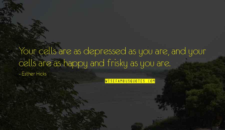 Dalmazio Bruno Quotes By Esther Hicks: Your cells are as depressed as you are,