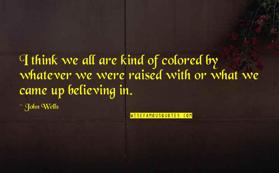 Dalmore Quotes By John Wells: I think we all are kind of colored Dalmore Quotes By John Wells: I think we all are kind of colored