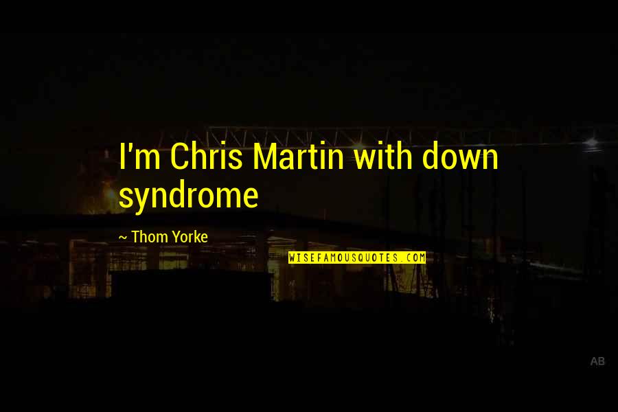 Daloghana Quotes By Thom Yorke: I'm Chris Martin with down syndrome