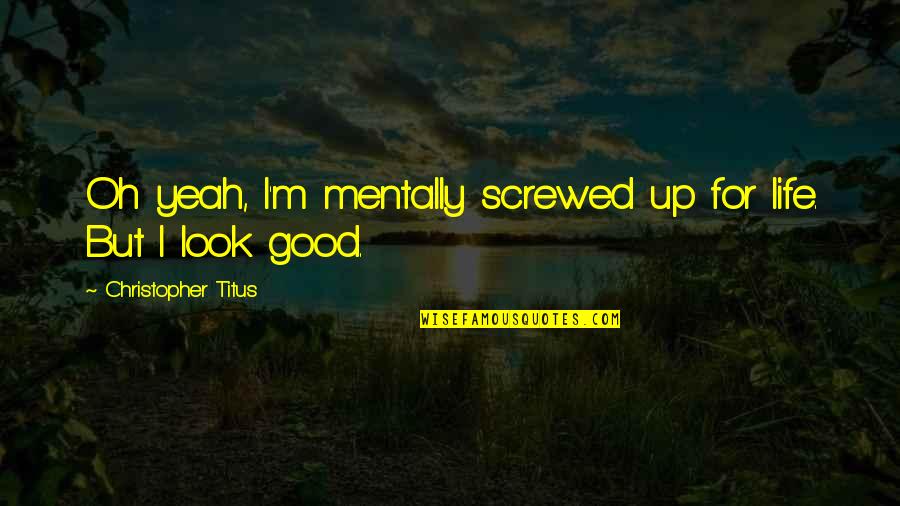 Daloz Cleaners Quotes By Christopher Titus: Oh yeah, I'm mentally screwed up for life. Daloz Cleaners Quotes By Christopher Titus: Oh yeah, I'm mentally screwed up for life.