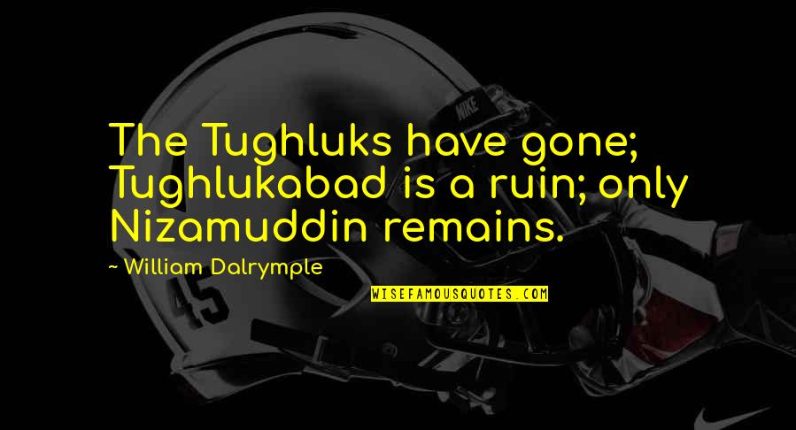 Dalrymple's Quotes By William Dalrymple: The Tughluks have gone; Tughlukabad is a ruin;