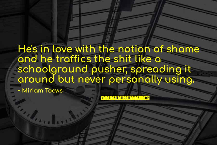 Dalsaram Quotes By Miriam Toews: He's in love with the notion of shame
