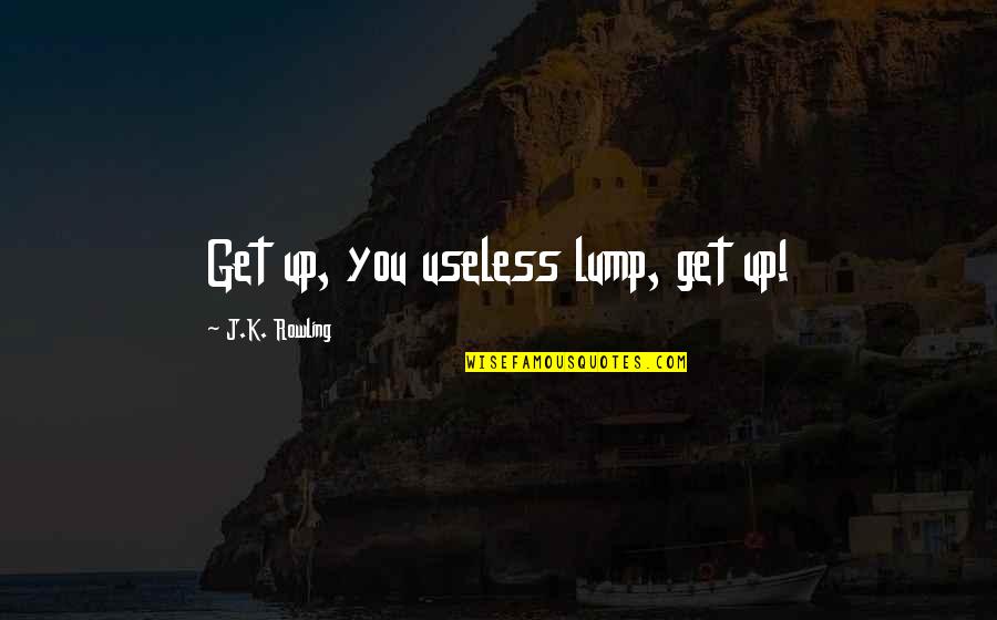 Dalsheim John Quotes By J.K. Rowling: Get up, you useless lump, get up! Dalsheim John Quotes By J.K. Rowling: Get up, you useless lump, get up!