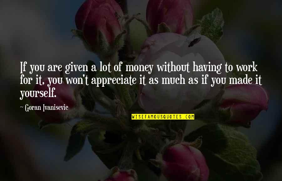 Dalton Fox Quotes By Goran Ivanisevic: If you are given a lot of money Dalton Fox Quotes By Goran Ivanisevic: If you are given a lot of money
