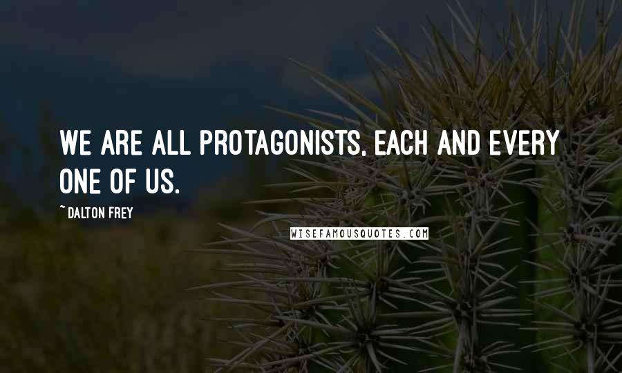 Dalton Frey quotes: We are all protagonists, each and every one of us.