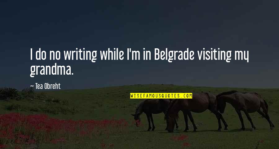 Dalton Mcguinty Quotes By Tea Obreht: I do no writing while I'm in Belgrade