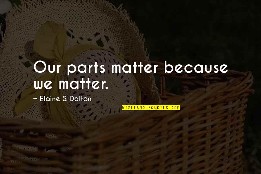 Dalton Quotes By Elaine S. Dalton: Our parts matter because we matter. Dalton Quotes By Elaine S. Dalton: Our parts matter because we matter.