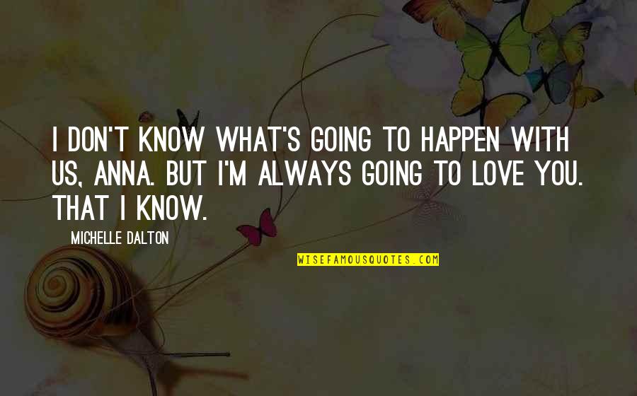Dalton Quotes By Michelle Dalton: I don't know what's going to happen with Dalton Quotes By Michelle Dalton: I don't know what's going to happen with