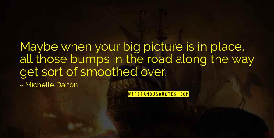 Dalton Quotes By Michelle Dalton: Maybe when your big picture is in place, Dalton Quotes By Michelle Dalton: Maybe when your big picture is in place,