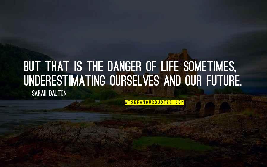 Dalton Quotes By Sarah Dalton: But that is the danger of life sometimes,