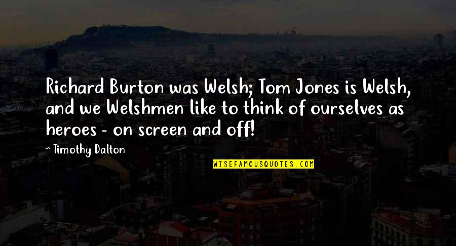 Dalton Quotes By Timothy Dalton: Richard Burton was Welsh; Tom Jones is Welsh,