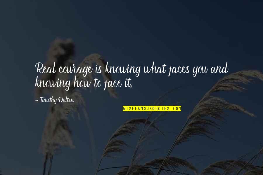 Dalton Quotes By Timothy Dalton: Real courage is knowing what faces you and Dalton Quotes By Timothy Dalton: Real courage is knowing what faces you and