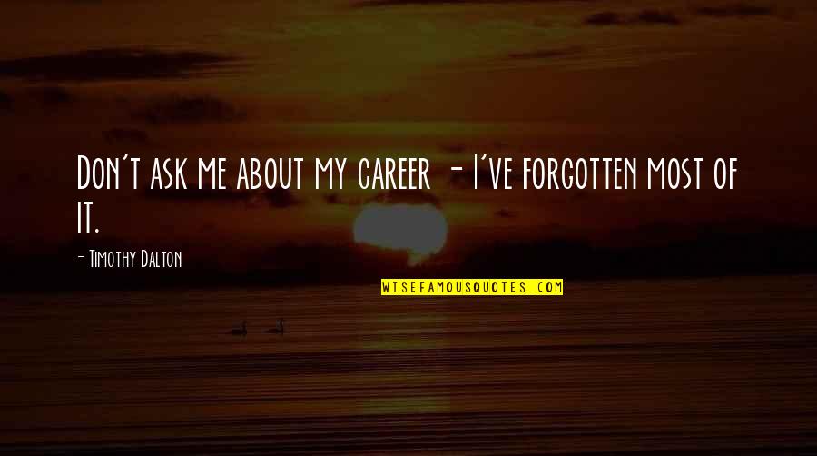 Dalton Quotes By Timothy Dalton: Don't ask me about my career - I've Dalton Quotes By Timothy Dalton: Don't ask me about my career - I've