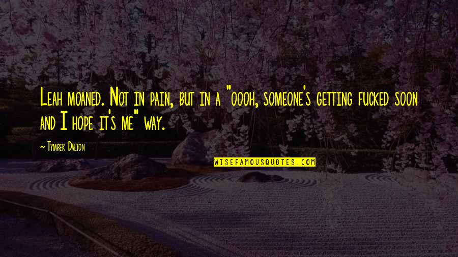 Dalton Quotes By Tymber Dalton: Leah moaned. Not in pain, but in a Dalton Quotes By Tymber Dalton: Leah moaned. Not in pain, but in a