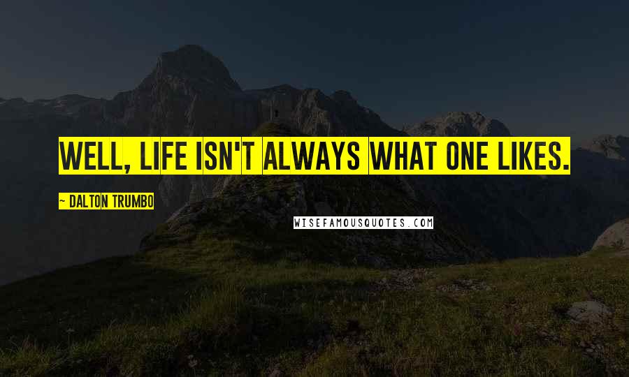 Dalton Trumbo quotes: Well, life isn't always what one likes.