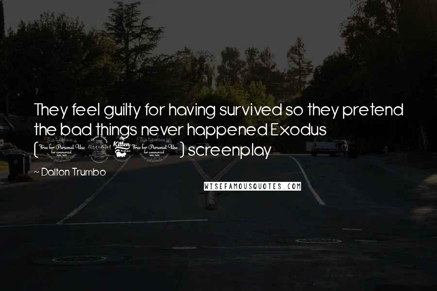 Dalton Trumbo quotes: They feel guilty for having survived so they pretend the bad things never happened Exodus (1960) screenplay