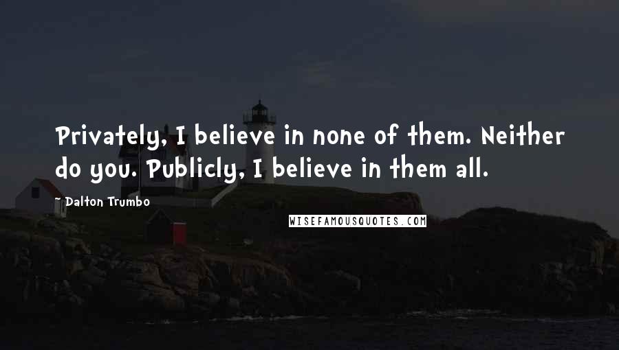 Dalton Trumbo quotes: Privately, I believe in none of them. Neither do you. Publicly, I believe in them all.