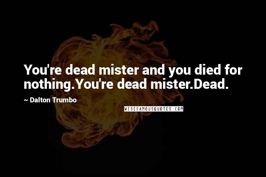 Dalton Trumbo quotes: You're dead mister and you died for nothing.You're dead mister.Dead.