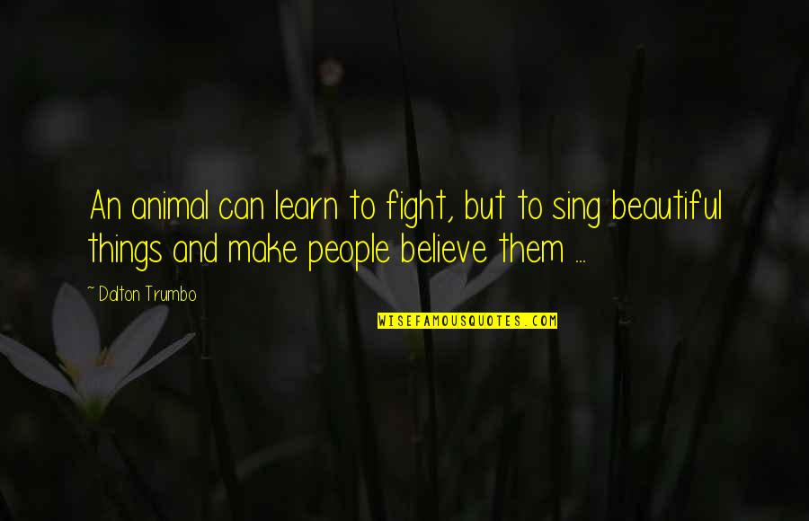 Dalton Trumbo Quotes By Dalton Trumbo: An animal can learn to fight, but to