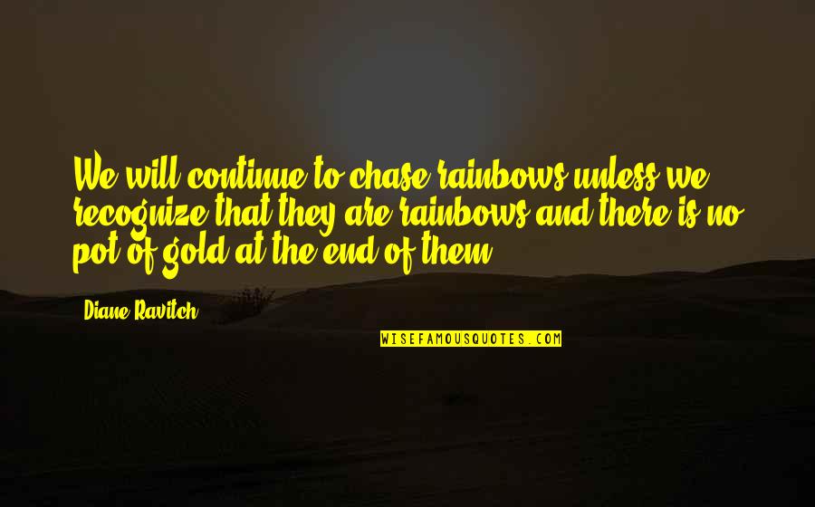 Dalton Wilcox Quotes By Diane Ravitch: We will continue to chase rainbows unless we