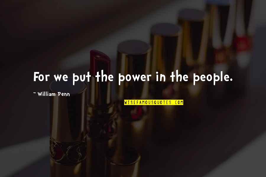 Daltrac Quotes By William Penn: For we put the power in the people.