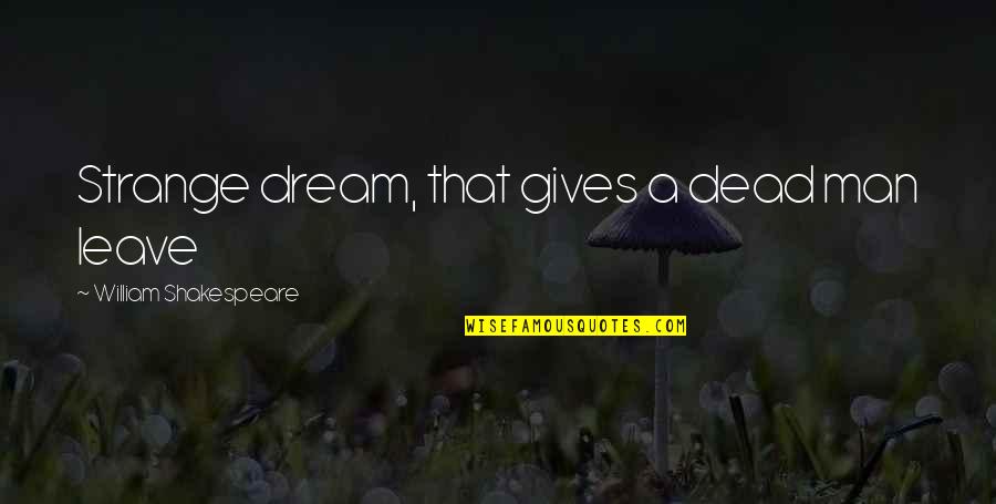 Daltronde O Quotes By William Shakespeare: Strange dream, that gives a dead man leave Daltronde O Quotes By William Shakespeare: Strange dream, that gives a dead man leave