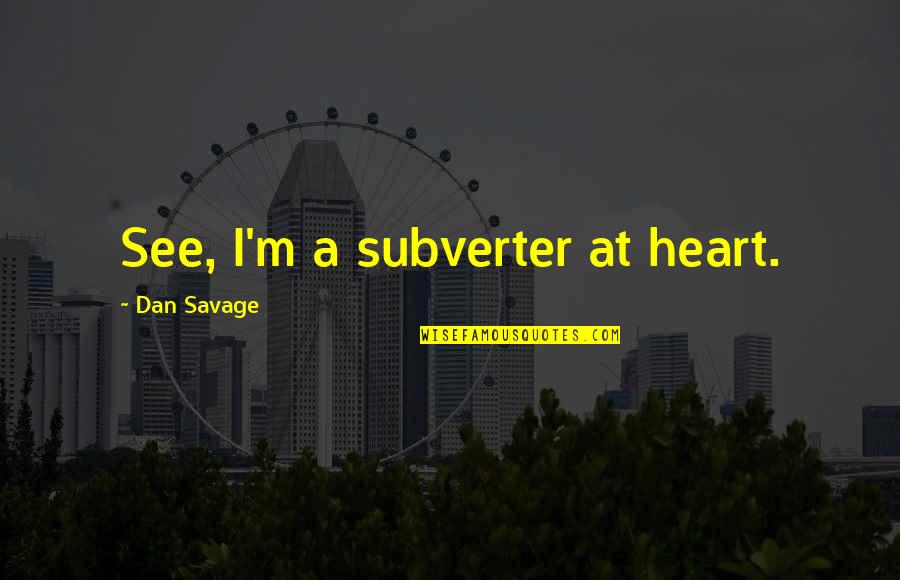 Dalvir Suri Quotes By Dan Savage: See, I'm a subverter at heart. Dalvir Suri Quotes By Dan Savage: See, I'm a subverter at heart.