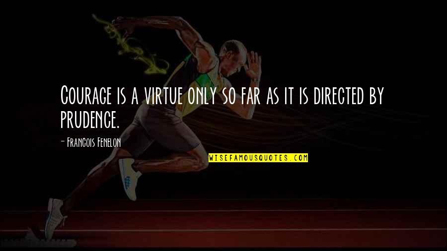 Dalvir Suri Quotes By Francois Fenelon: Courage is a virtue only so far as Dalvir Suri Quotes By Francois Fenelon: Courage is a virtue only so far as