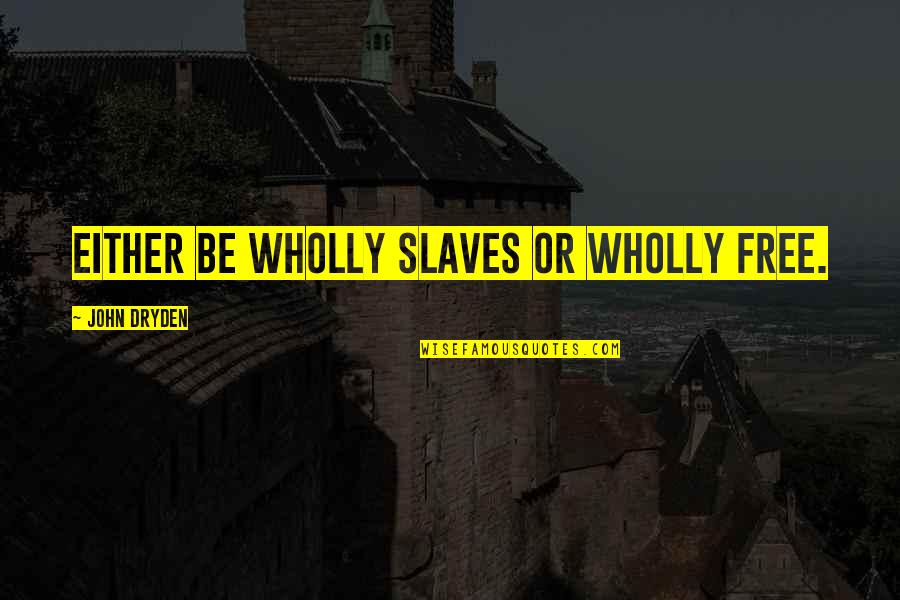 Dalwinder Jawanda Quotes By John Dryden: Either be wholly slaves or wholly free. Dalwinder Jawanda Quotes By John Dryden: Either be wholly slaves or wholly free.
