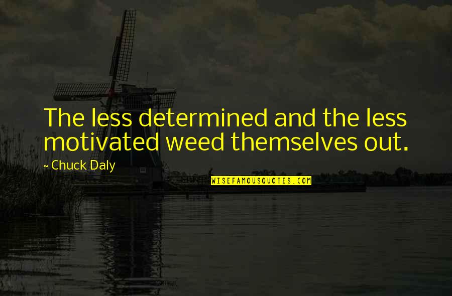 Daly Quotes By Chuck Daly: The less determined and the less motivated weed