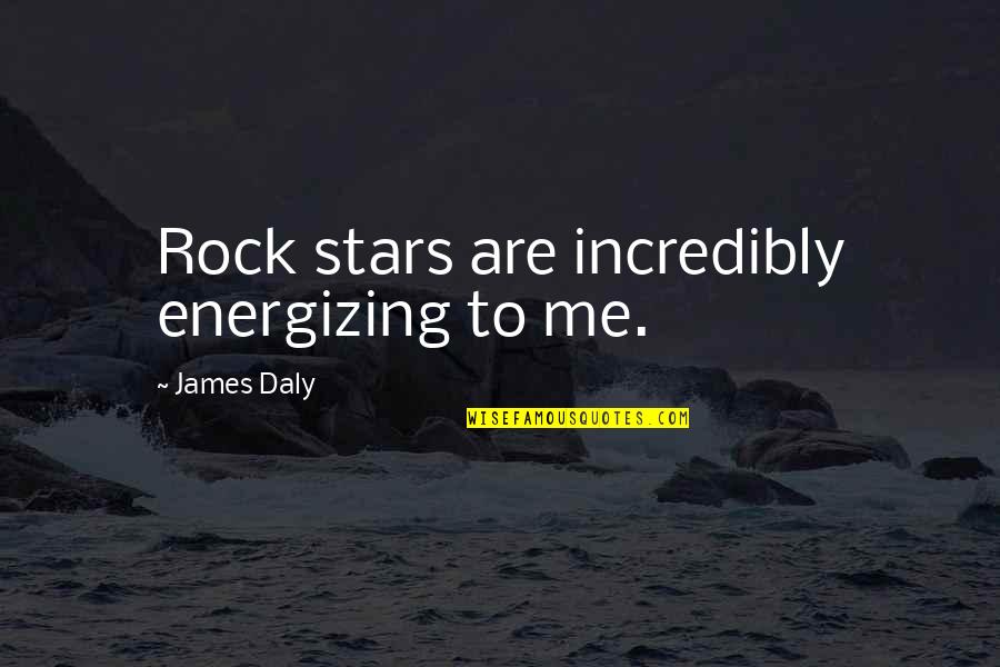 Daly Quotes By James Daly: Rock stars are incredibly energizing to me.