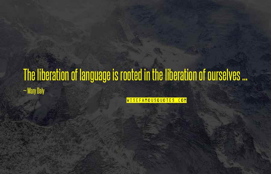 Daly Quotes By Mary Daly: The liberation of language is rooted in the