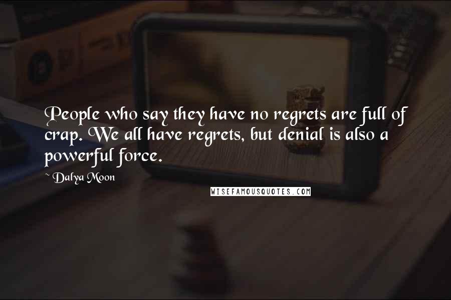 Dalya Moon quotes: People who say they have no regrets are full of crap. We all have regrets, but denial is also a powerful force.