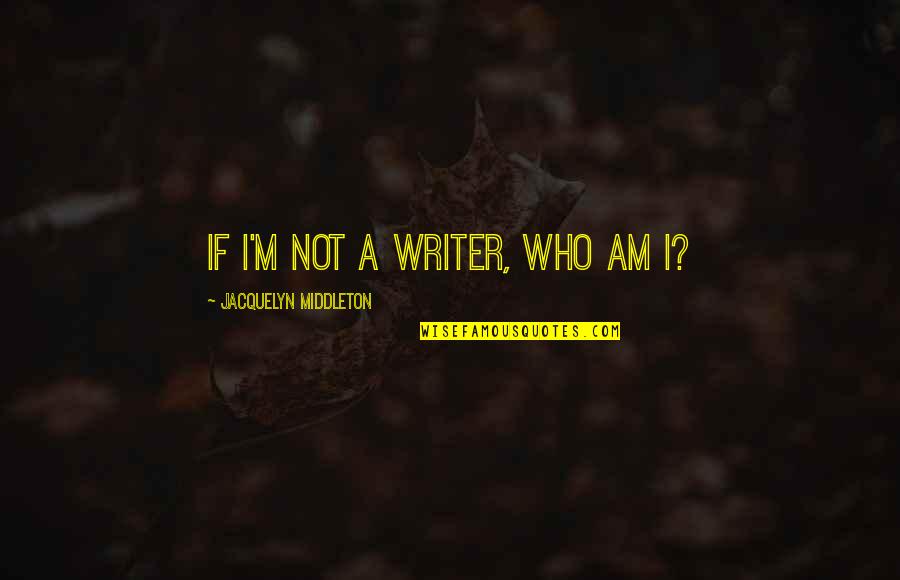 Dalyan River Quotes By Jacquelyn Middleton: If I'm not a writer, who am I? Dalyan River Quotes By Jacquelyn Middleton: If I'm not a writer, who am I?